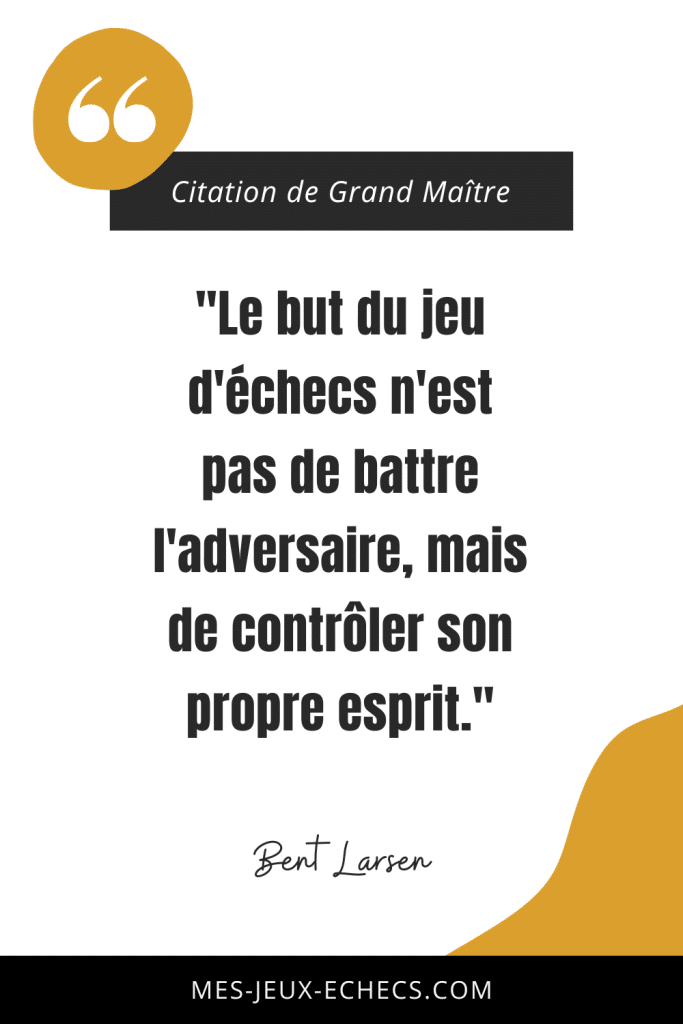 Dopez votre mindset avec les meilleurs citations des Grands Maîtres 3 "Le but du jeu d'échecs n'est pas de battre l'adversaire, mais de contrôler son propre esprit." - Bent Larsen